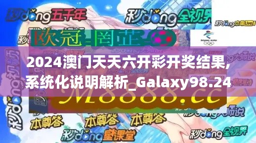 2024澳门天天六开彩开奖结果,系统化说明解析_Galaxy98.246-9