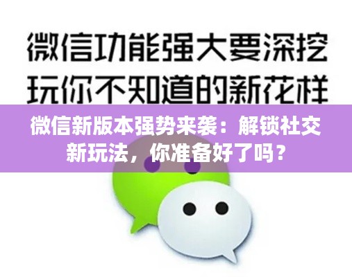微信新版本强势来袭：解锁社交新玩法，你准备好了吗？