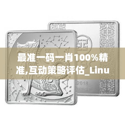 最准一码一肖100%精准,互动策略评估_Linux4.568-5