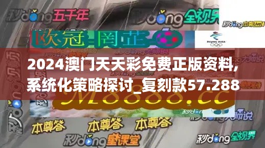 2024澳门天天彩免费正版资料,系统化策略探讨_复刻款57.288-1