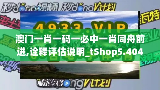 澳门一肖一码一必中一肖同舟前进,诠释评估说明_tShop5.404