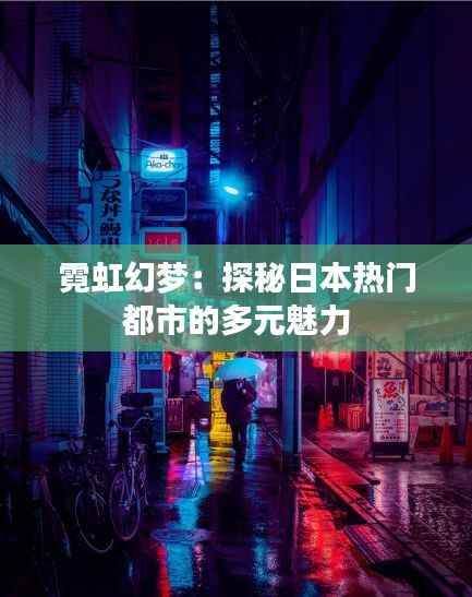 霓虹幻梦:探秘日本热门都市的多元魅力