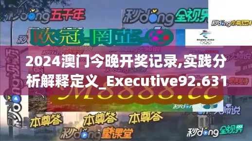2024澳门今晚开奖记录,实践分析解释定义_Executive92.631-3