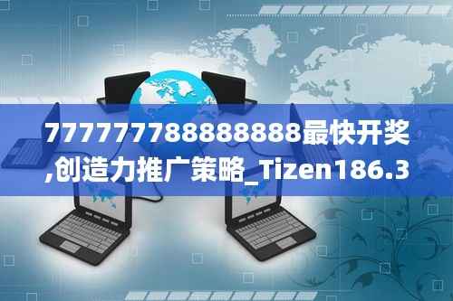 777777788888888最快开奖,创造力推广策略_Tizen186.384-4
