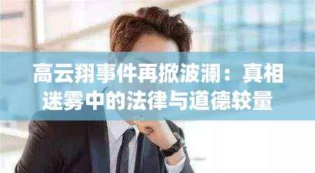 高云翔事件再掀波澜:真相迷雾中的法律与道德较量