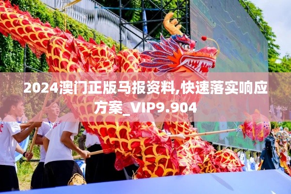 2024澳门正版马报资料,快速落实响应方案_VIP9.904