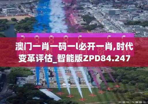 澳门一肖一码一l必开一肖,时代变革评估_智能版ZPD84.247