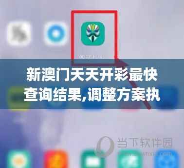 新澳门天天开彩最快查询结果,调整方案执行细节_开发版50.598-4