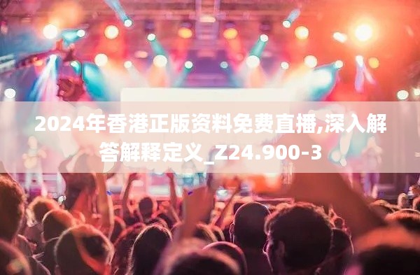 2024年香港正版资料免费直播,深入解答解释定义_Z24.900-3