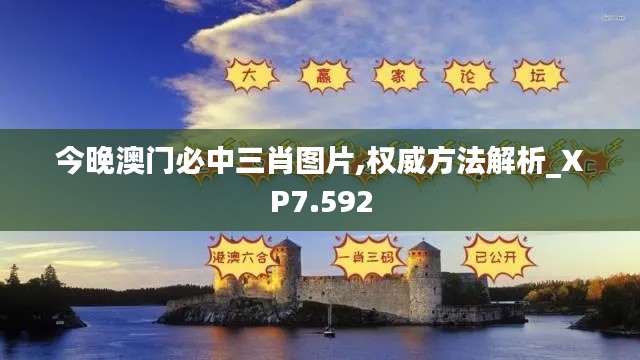 今晚澳门必中三肖图片,权威方法解析_XP7.592