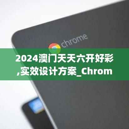 2024澳门天天六开好彩,实效设计方案_Chromebook8.907-6
