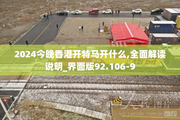 2024今晚香港开特马开什么,全面解读说明_界面版92.106-9