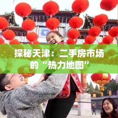 探秘天津:二手房市场的“热力地图”