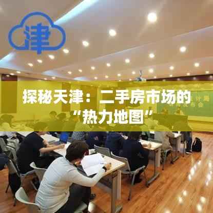 探秘天津:二手房市场的“热力地图”