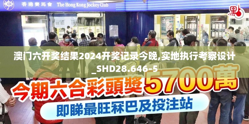 澳门六开奖结果2024开奖记录今晚,实地执行考察设计_SHD28.646-5