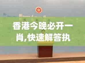 香港今晚必开一肖,快速解答执行方案_特供款83.229-2