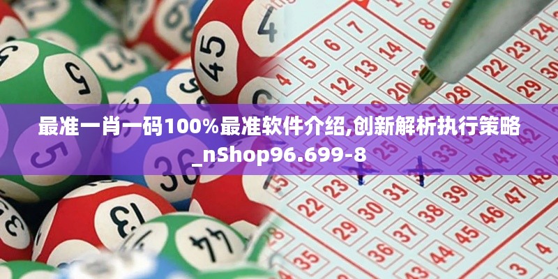 最准一肖一码100%最准软件介绍,创新解析执行策略_nShop96.699-8