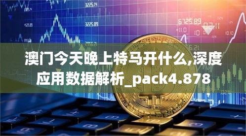 澳门今天晚上特马开什么,深度应用数据解析_pack4.878