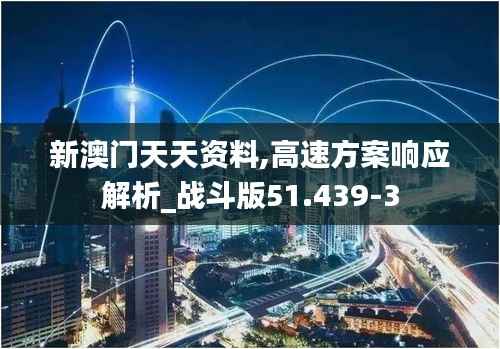 新澳门天天资料,高速方案响应解析_战斗版51.439-3