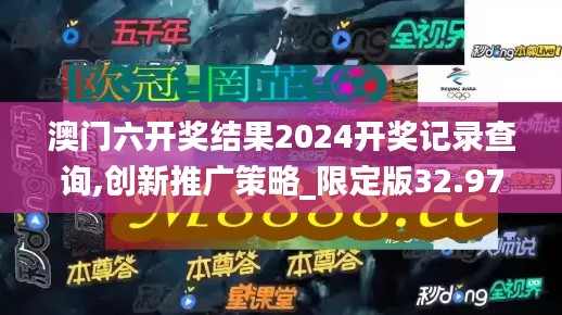 澳门六开奖结果2024开奖记录查询,创新推广策略_限定版32.974-5