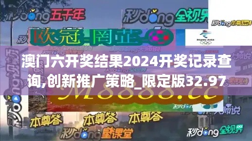 澳门六开奖结果2024开奖记录查询,创新推广策略_限定版32.974-5
