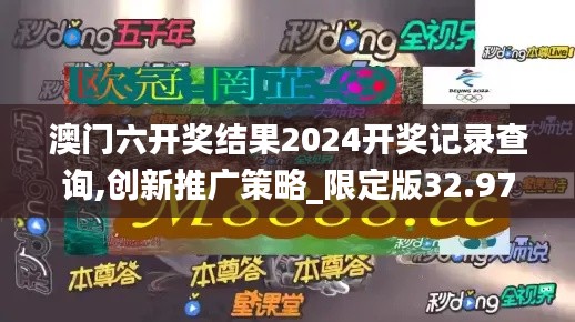 澳门六开奖结果2024开奖记录查询,创新推广策略_限定版32.974-5