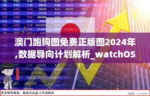 澳门跑狗图免费正版图2024年,数据导向计划解析_watchOS23.834-2