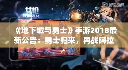 《地下城与勇士》手游2018最新公告:勇士归来,再战阿拉德!