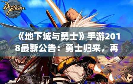 《地下城与勇士》手游2018最新公告:勇士归来,再战阿拉德!