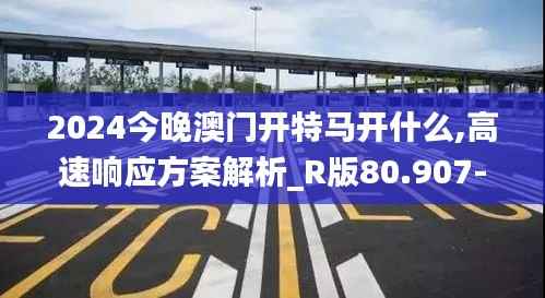 2024今晚澳门开特马开什么,高速响应方案解析_R版80.907-1