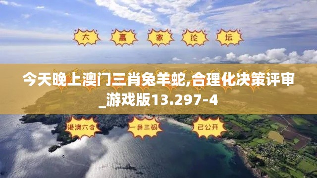 今天晚上澳门三肖兔羊蛇,合理化决策评审_游戏版13.297-4