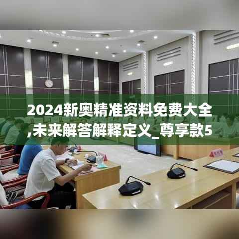 2024新奥精准资料免费大全,未来解答解释定义_尊享款59.497-6