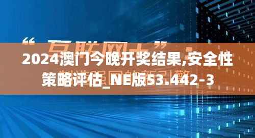 2024澳门今晚开奖结果,安全性策略评估_NE版53.442-3