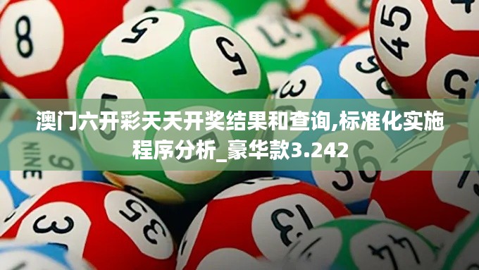 澳门六开彩天天开奖结果和查询,标准化实施程序分析_豪华款3.242