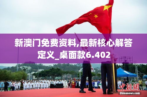 新澳门免费资料,最新核心解答定义_桌面款6.402
