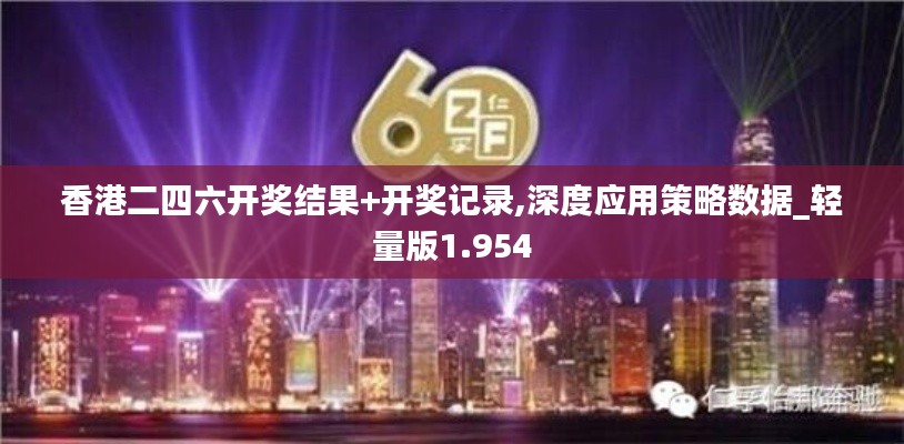香港二四六开奖结果+开奖记录,深度应用策略数据_轻量版1.954