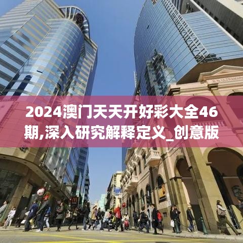 2024澳门天天开好彩大全46期,深入研究解释定义_创意版10.967