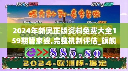 2024年新奥正版资料免费大全159期管家婆,完整机制评估_旗舰款6.742