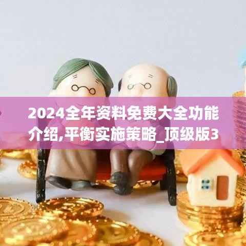 2024全年资料免费大全功能介绍,平衡实施策略_顶级版3.309