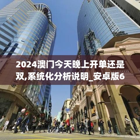 2024澳门今天晚上开单还是双,系统化分析说明_安卓版6.860
