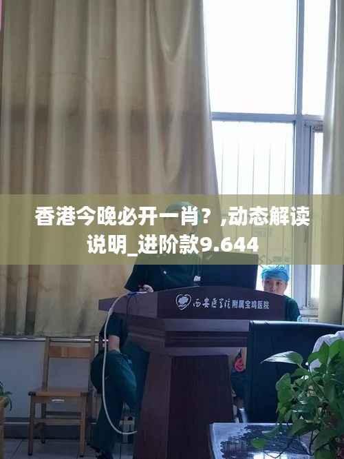 香港今晚必开一肖?,动态解读说明_进阶款9.644