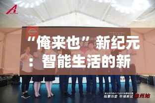 “俺来也”新纪元:智能生活的新篇章