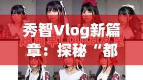秀智Vlog新篇章:探秘“都市隐士”的日常