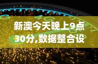 新澳今天晚上9点30分,数据整合设计解析_移动版14.558