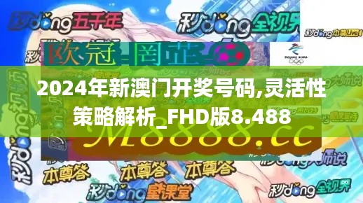 2024年新澳门开奖号码,灵活性策略解析_FHD版8.488