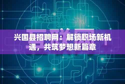 兴国县招聘网:解锁职场新机遇,共筑梦想新篇章