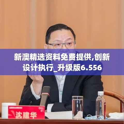 新澳精选资料免费提供,创新设计执行_升级版6.556