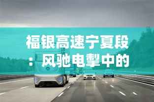 福银高速宁夏段:风驰电掣中的路况新篇章