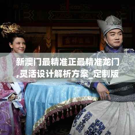 新澳门最精准正最精准龙门,灵活设计解析方案_定制版6.552