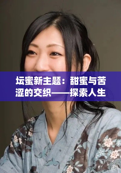 坛蜜新主题:甜蜜与苦涩的交织——探索人生的五味杂陈